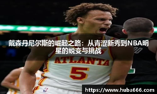 戴森丹尼尔斯的崛起之路：从青涩新秀到NBA明星的蜕变与挑战