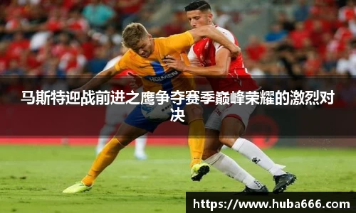 马斯特迎战前进之鹰争夺赛季巅峰荣耀的激烈对决