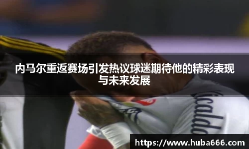 内马尔重返赛场引发热议球迷期待他的精彩表现与未来发展
